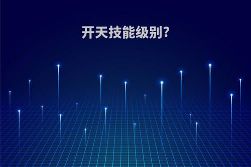 开天技能级别?