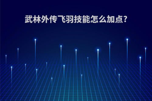 武林外传飞羽技能怎么加点?