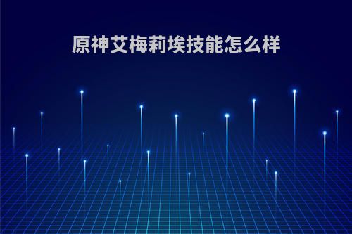 原神艾梅莉埃技能怎么样