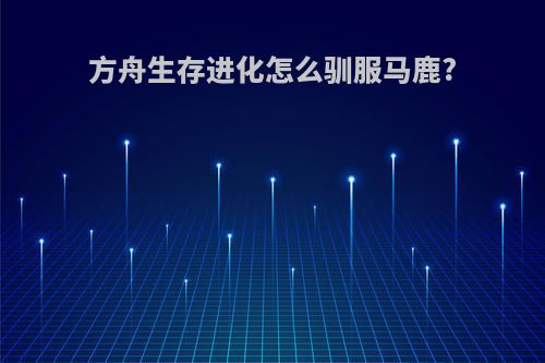 方舟生存进化怎么驯服马鹿?