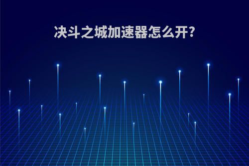 决斗之城加速器怎么开?
