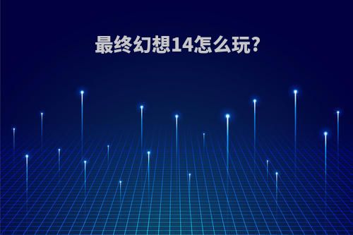最终幻想14怎么玩?