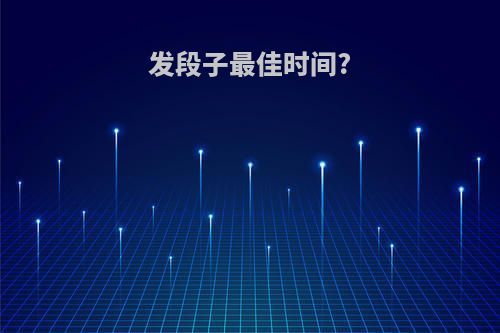 发段子最佳时间?