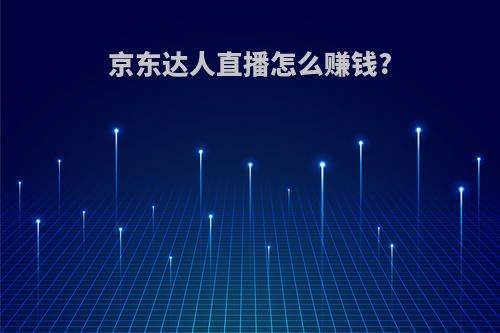 京东达人直播怎么赚钱?