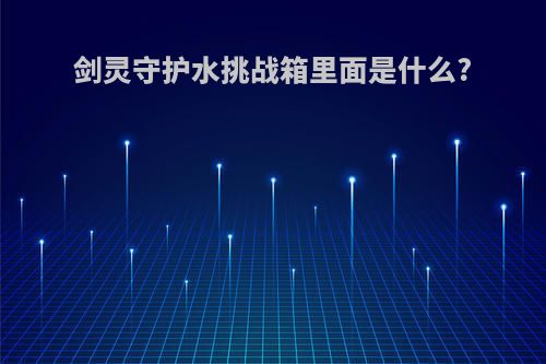 剑灵守护水挑战箱里面是什么?
