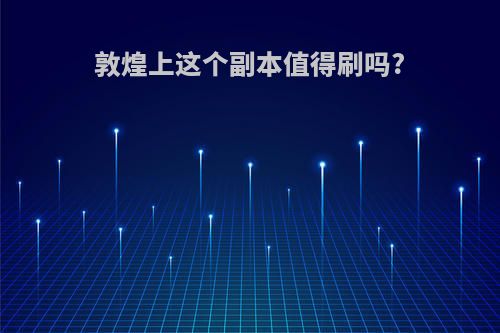 敦煌上这个副本值得刷吗?