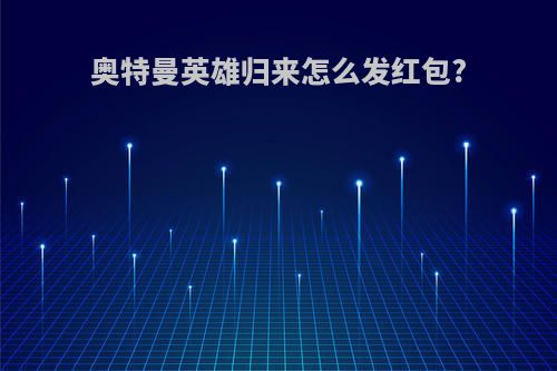 奥特曼英雄归来怎么发红包?