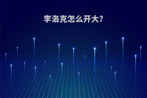 李洛克怎么开大?