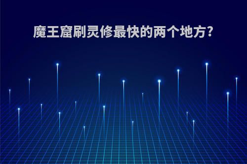 魔王窟刷灵修最快的两个地方?
