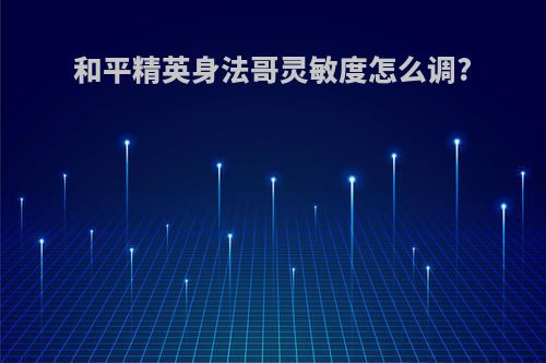 和平精英身法哥灵敏度怎么调?