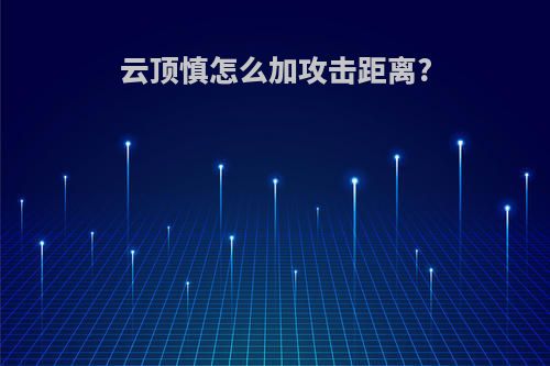 云顶慎怎么加攻击距离?