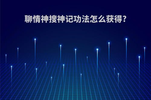 聊情神搜神记功法怎么获得?