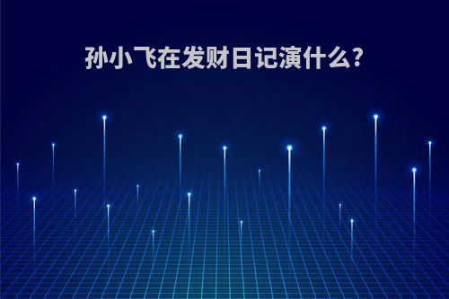 孙小飞在发财日记演什么?