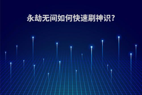 永劫无间如何快速刷神识?