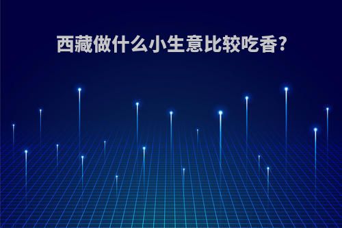 西藏做什么小生意比较吃香?