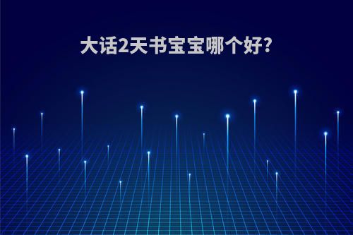大话2天书宝宝哪个好?