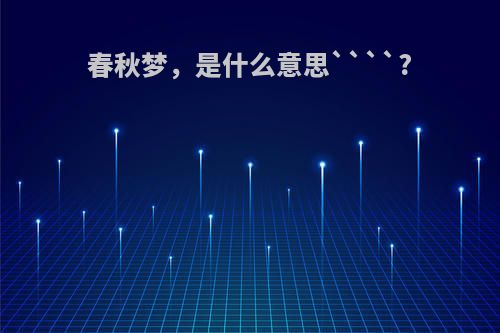 春秋梦，是什么意思````?