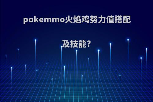 pokemmo火焰鸡努力值搭配及技能?