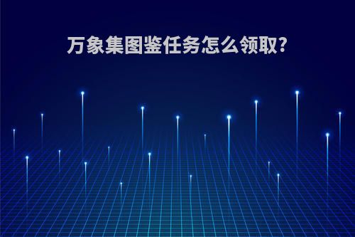 万象集图鉴任务怎么领取?