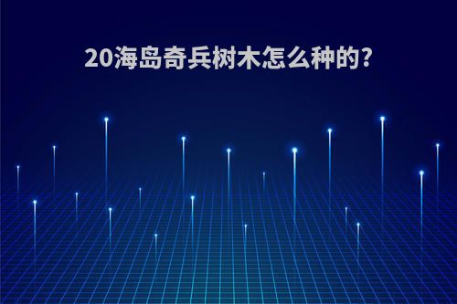 20海岛奇兵树木怎么种的?