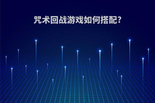 咒术回战游戏如何搭配?