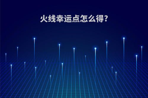 火线幸运点怎么得?