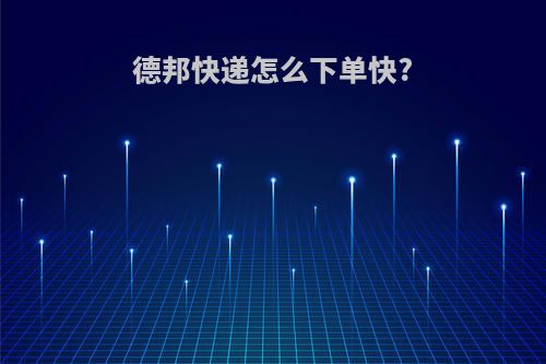 德邦快递怎么下单快?
