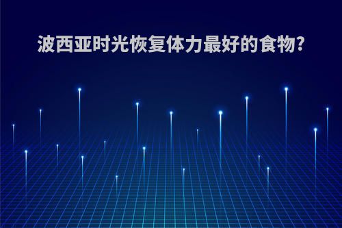 波西亚时光恢复体力最好的食物?