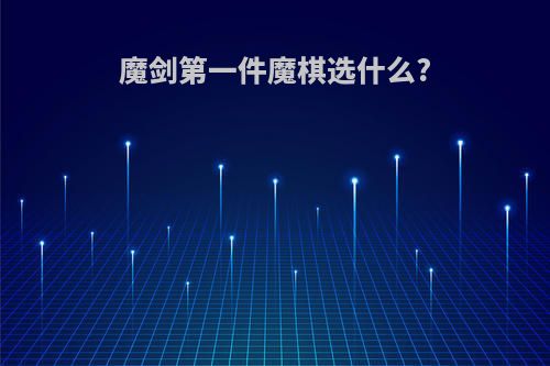 魔剑第一件魔棋选什么?