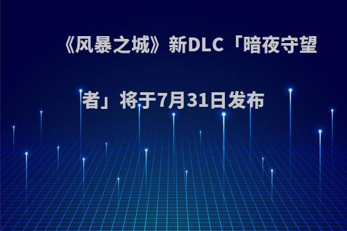 《风暴之城》新DLC「暗夜守望者」将于7月31日发布