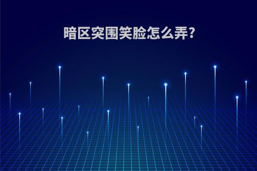暗区突围笑脸怎么弄?