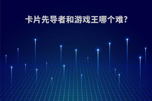 卡片先导者和游戏王哪个难?