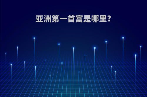 亚洲第一首富是哪里?