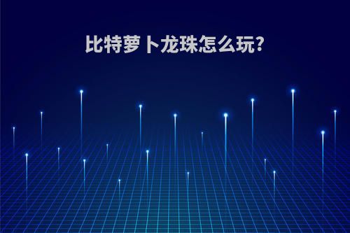 比特萝卜龙珠怎么玩?
