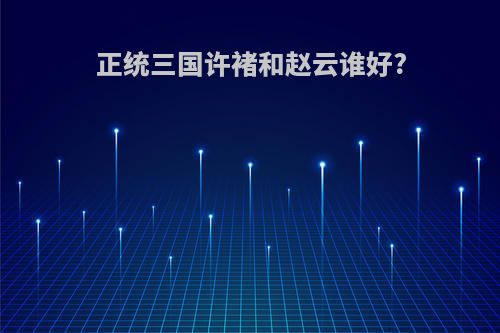 正统三国许褚和赵云谁好?