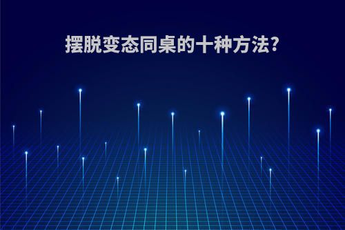 摆脱变态同桌的十种方法?