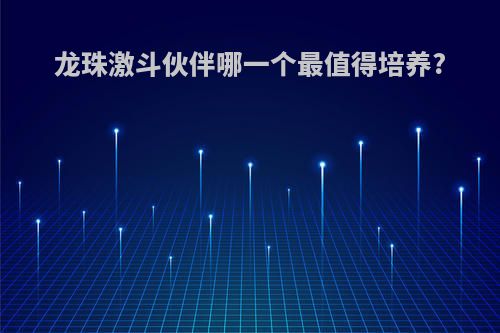 龙珠激斗伙伴哪一个最值得培养?