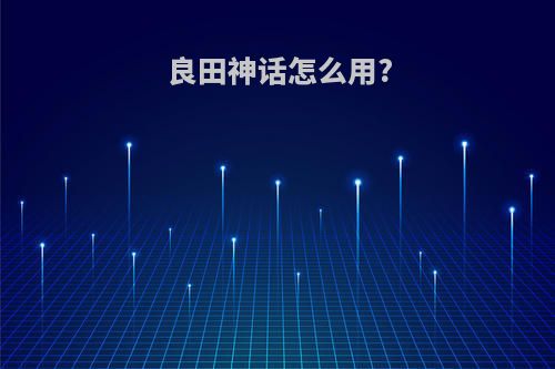 良田神话怎么用?