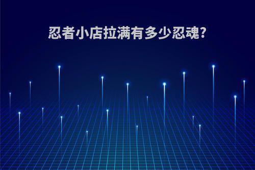 忍者小店拉满有多少忍魂?