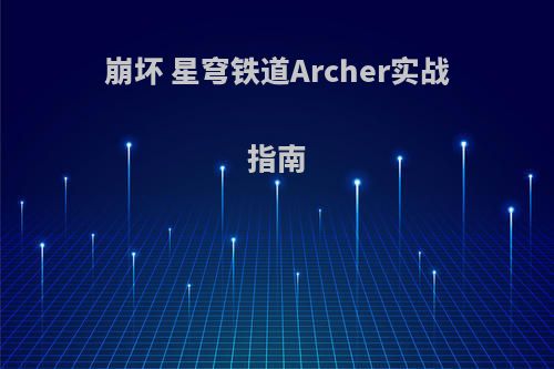 崩坏 星穹铁道Archer实战指南