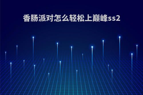 香肠派对怎么轻松上巅峰ss2