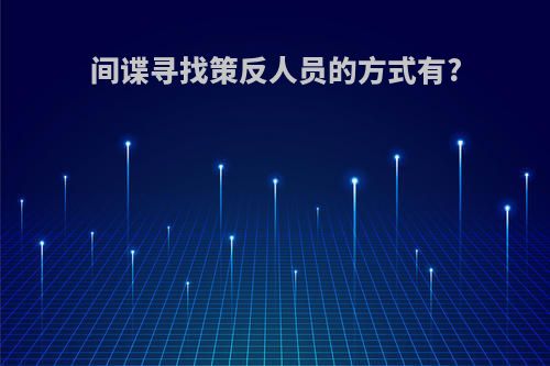 间谍寻找策反人员的方式有?