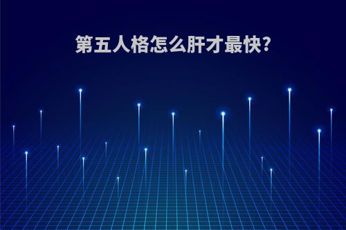 第五人格怎么肝才最快?