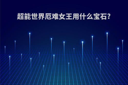 超能世界厄难女王用什么宝石?