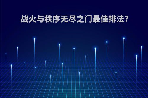 战火与秩序无尽之门最佳排法?