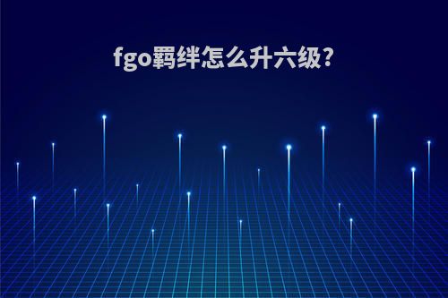fgo羁绊怎么升六级?