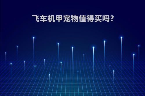 飞车机甲宠物值得买吗?