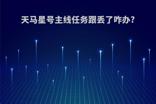 天马星号主线任务跟丢了咋办?