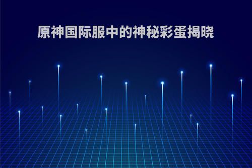 原神国际服中的神秘彩蛋揭晓