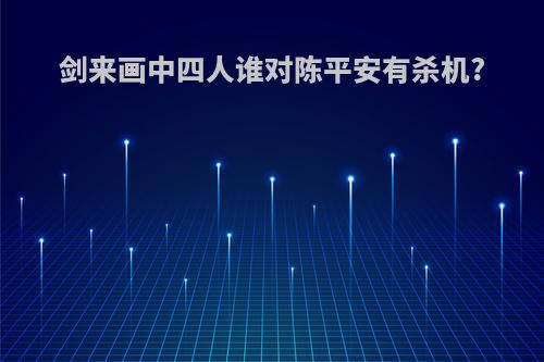 剑来画中四人谁对陈平安有杀机?